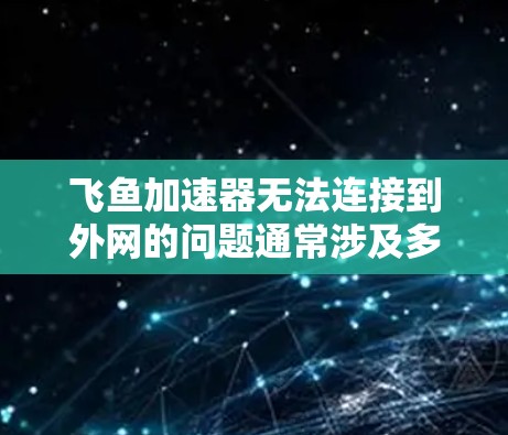 飞鱼加速器无法连接到外网的问题通常涉及多种因素，包括互联网连接问题、网络设置错误、飞鱼加速器的设置问题等。以下是逐步的解决方案