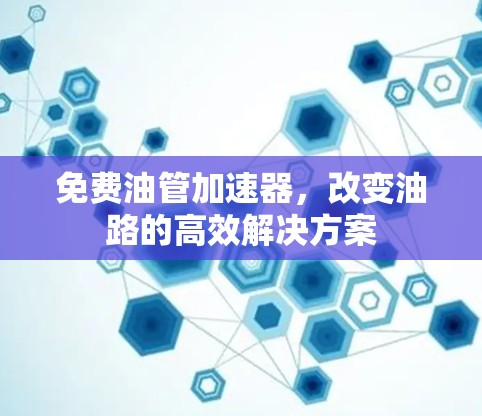免费油管加速器，改变油路的高效解决方案