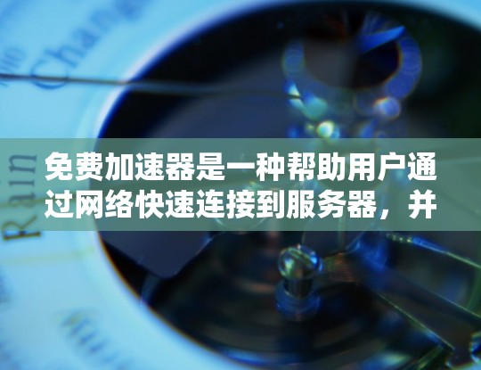 免费加速器是一种帮助用户通过网络快速连接到服务器，并下载所需资源的工具。以下是关于如何选择和使用免费加速器的总结