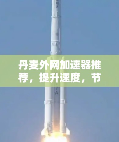 丹麦外网加速器推荐,提升速度,节省时间 丹麦外网加速器推荐,提升速度,节省时间