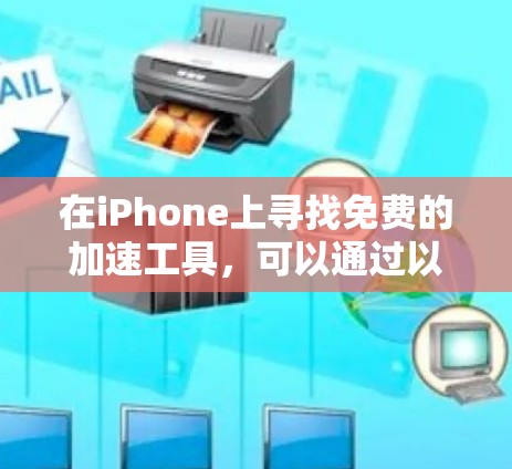 在iPhone上寻找免费的加速工具,可以通过以下步骤进行 在iPhone上寻找免费的加速工具,可以通过以下步骤进行