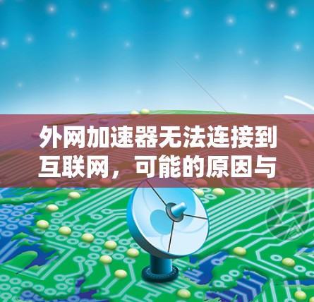 外网加速器无法连接到互联网,可能的原因与解决方案 外网加速器无法连接到互联网,可能的原因与解决方案