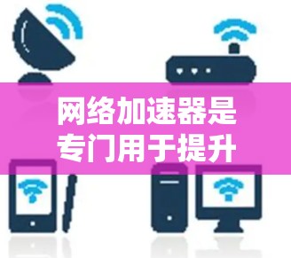 网络加速器是专门用于提升网络速度的工具,通常可以通过第三方软件或网站获取。如果提到了ins加速器免费,通常是指一些免费的网络加速器或工具,但需要注意以下几点 网络加速器是专门用于提升网络速度的工具,通常可以通过第三方软件或网站获取。如果提到了ins加速器免费,通常是指一些免费的网络加速器或工具,但需要注意以下几点