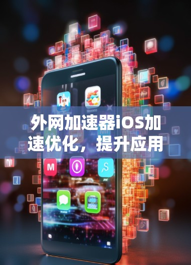 外网加速器iOS加速优化,提升应用体验的革命性工具 外网加速器iOS加速优化,提升应用体验的革命性工具