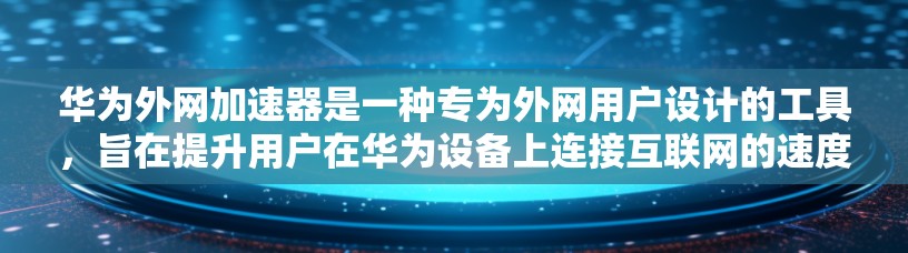 华为外网加速器是一种专为外网用户设计的工具,旨在提升用户在华为设备上连接互联网的速度。以下是几个推荐的华为外网加速器,并结合它们的特点,帮助你找到最适合你的选择 华为外网加速器是一种专为外网用户设计的工具,旨在提升用户在华为设备上连接互联网的速度。以下是几个推荐的华为外网加速器,并结合它们的特点,帮助你找到最适合你的选择