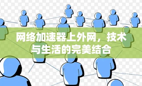 网络加速器上外网,技术与生活的完美结合 网络加速器上外网,技术与生活的完美结合