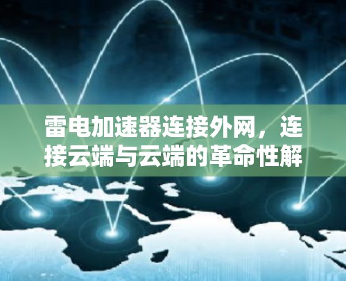 雷电加速器连接外网,连接云端与云端的革命性解决方案 雷电加速器连接外网,连接云端与云端的革命性解决方案