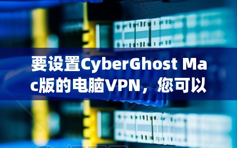 要设置CyberGhost Mac版的电脑VPN,您可以按照以下步骤操作 要设置CyberGhost Mac版的电脑VPN,您可以按照以下步骤操作