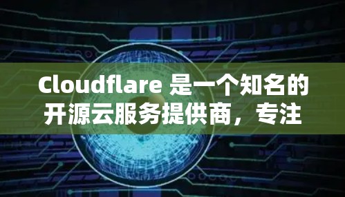 Cloudflare 是一个知名的开源云服务提供商,专注于提供基于开源的网络服务解决方案。它主要服务于开发者和企业用户,提供了一套完整的云基础设施和解决方案,包括但不限于 Cloudflare 是一个知名的开源云服务提供商,专注于提供基于开源的网络服务解决方案。它主要服务于开发者和企业用户,提供了一套完整的云基础设施和解决方案,包括但不限于