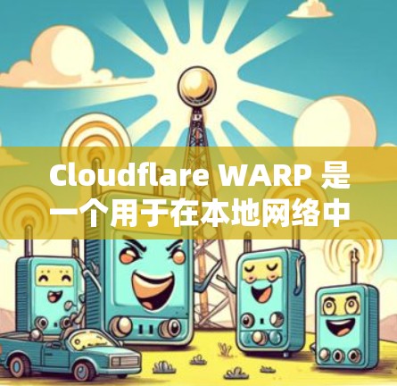 Cloudflare WARP 是一个用于在本地网络中连接到云服务器的扩展工具,提供多个功能,包括扩展性、自动化、性能优化和安全性。以下是对 WARP 的详细总结 Cloudflare WARP 是一个用于在本地网络中连接到云服务器的扩展工具,提供多个功能,包括扩展性、自动化、性能优化和安全性。以下是对 WARP 的详细总结