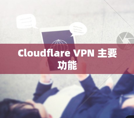 Cloudflare VPN 主要功能 Cloudflare VPN 主要功能