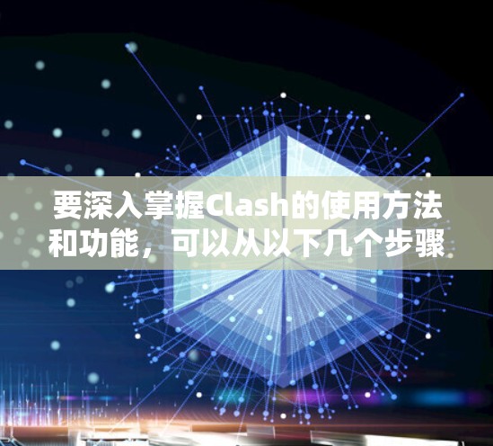 要深入掌握Clash的使用方法和功能，可以从以下几个步骤进行