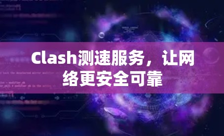 Clash测速服务,让网络更安全可靠 Clash测速服务,让网络更安全可靠