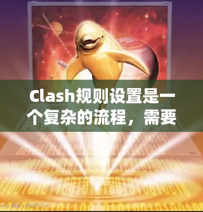 Clash规则设置是一个复杂的流程,需要考虑多个方面来确保游戏规则的合理性和流畅性。以下是一个分步指南,帮助您系统地设置Clash规则 Clash规则设置是一个复杂的流程,需要考虑多个方面来确保游戏规则的合理性和流畅性。以下是一个分步指南,帮助您系统地设置Clash规则