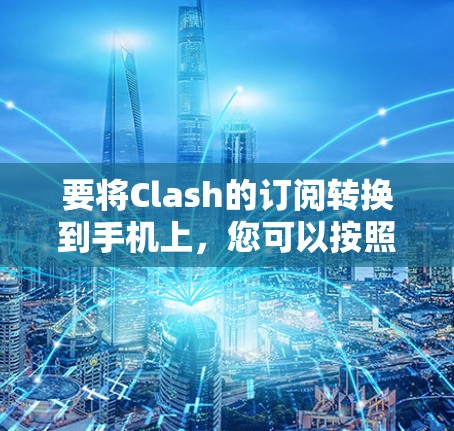 要将Clash的订阅转换到手机上,您可以按照以下步骤操作 要将Clash的订阅转换到手机上,您可以按照以下步骤操作
