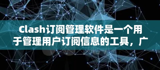 Clash订阅管理软件是一个用于管理用户订阅信息的工具，广泛应用于网站和应用程序中。以下是基于Clash的订阅管理的详细步骤和解释