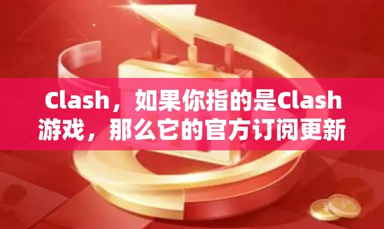 Clash,如果你指的是Clash游戏,那么它的官方订阅更新平台是Clash订阅页面。以下是获取最新游戏信息和更新的步骤 Clash,如果你指的是Clash游戏,那么它的官方订阅更新平台是Clash订阅页面。以下是获取最新游戏信息和更新的步骤