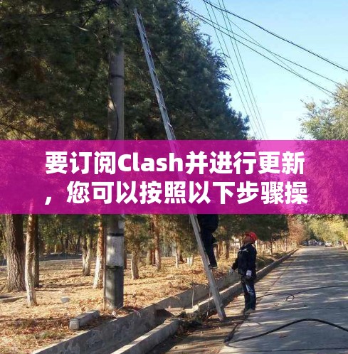 要订阅Clash并进行更新,您可以按照以下步骤操作 要订阅Clash并进行更新,您可以按照以下步骤操作