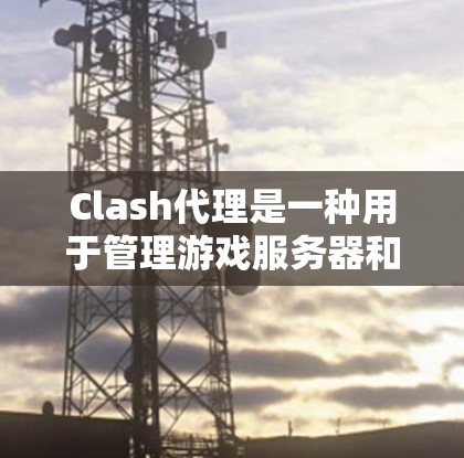 Clash代理是一种用于管理游戏服务器和代理的软件,它可以帮助开发者和用户更方便地管理多个服务器,进行游戏代理连接。以下是Clash代理连接软件的详细步骤 Clash代理是一种用于管理游戏服务器和代理的软件,它可以帮助开发者和用户更方便地管理多个服务器,进行游戏代理连接。以下是Clash代理连接软件的详细步骤