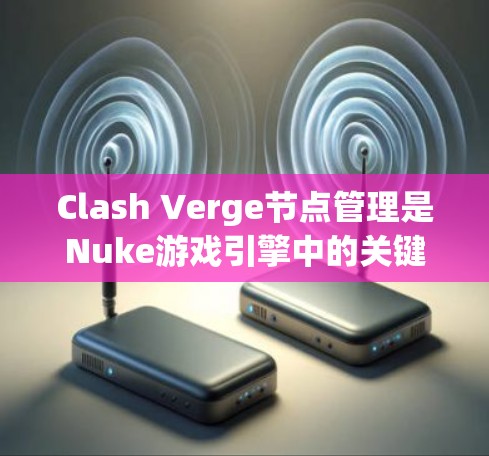 Clash Verge节点管理是Nuke游戏引擎中的关键功能,帮助玩家高效管理节点以优化游戏性能。以下是逐步指南,帮助您掌握Clash Verge节点管理 Clash Verge节点管理是Nuke游戏引擎中的关键功能,帮助玩家高效管理节点以优化游戏性能。以下是逐步指南,帮助您掌握Clash Verge节点管理