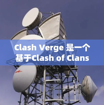 Clash Verge 是一个基于Clash of Clans的现代角色扮演游戏,结合了现代科技元素,如VR、AR和增强现实(AR/VR)以下是对Clash Verge的主要特色和玩法的详细说明 Clash Verge 是一个基于Clash of Clans的现代角色扮演游戏,结合了现代科技元素,如VR、AR和增强现实(AR/VR)以下是对Clash Verge的主要特色和玩法的详细说明