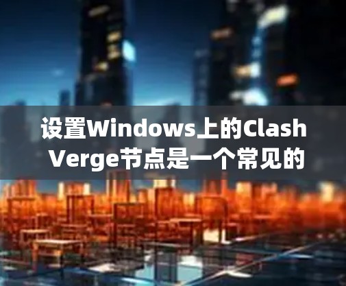 设置Windows上的Clash Verge节点是一个常见的任务,尤其是在需要安全网络连接的环境中。以下是一个详细的步骤指南,帮助您设置Clash Verge节点 设置Windows上的Clash Verge节点是一个常见的任务,尤其是在需要安全网络连接的环境中。以下是一个详细的步骤指南,帮助您设置Clash Verge节点