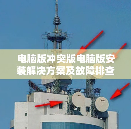 电脑版冲突版电脑版安装解决方案及故障排查