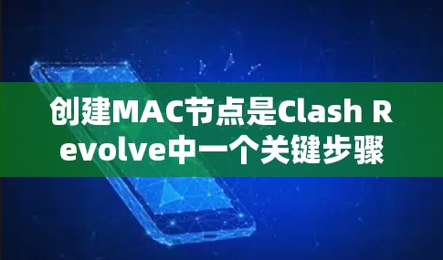 创建MAC节点是Clash Revolve中一个关键步骤，涉及多个节点管理命令和参数的配置。以下是详细的步骤指南