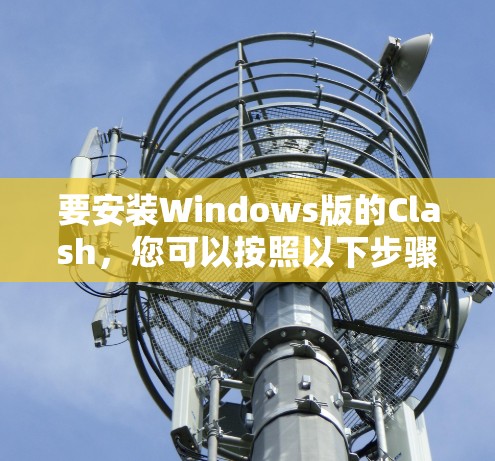 要安装Windows版的Clash，您可以按照以下步骤操作