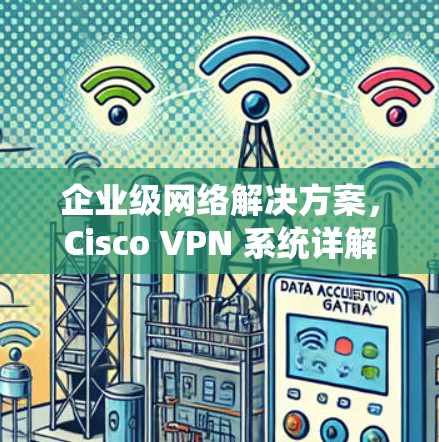 企业级网络解决方案,Cisco VPN 系统详解 企业级网络解决方案,Cisco VPN 系统详解