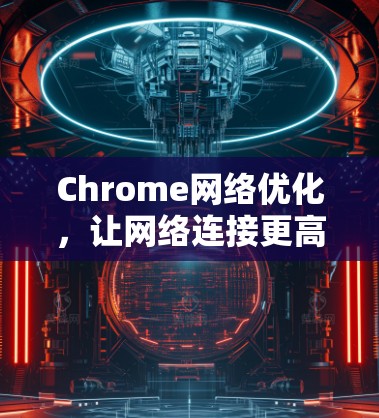Chrome网络优化,让网络连接更高效 Chrome网络优化,让网络连接更高效