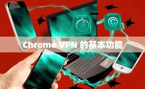 Chrome VPN 的基本功能