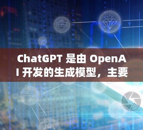 ChatGPT 是由 OpenAI 开发的生成模型，主要用于进行文本生成任务。你可以通过以下方式访问和使用它