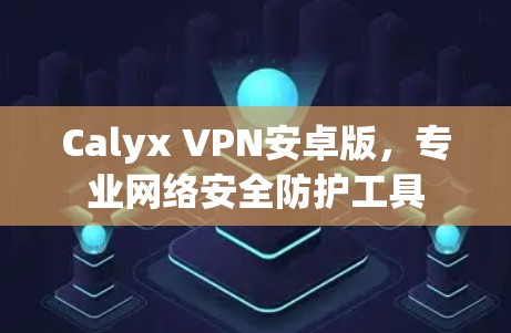 Calyx VPN安卓版,专业网络安全防护工具 Calyx VPN安卓版,专业网络安全防护工具