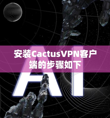 安装CactusVPN客户端的步骤如下 安装CactusVPN客户端的步骤如下