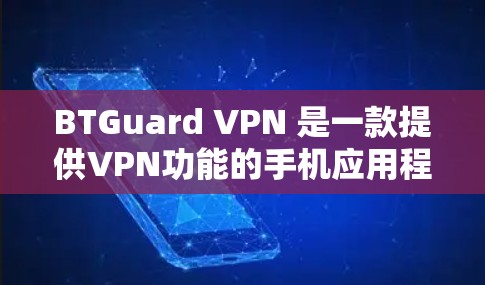 BTGuard VPN 是一款提供VPN功能的手机应用程序，允许用户快速连接到远程服务器。以下是一个使用 BTGuard VPN 在手机端的步骤指南