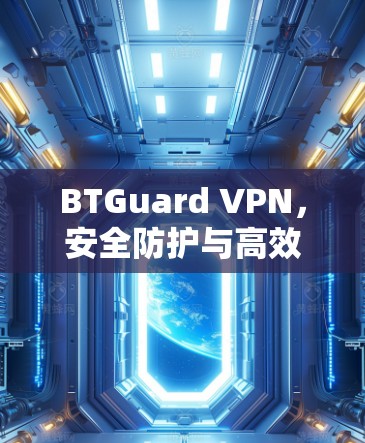 BTGuard VPN，安全防护与高效性能的综合解决方案