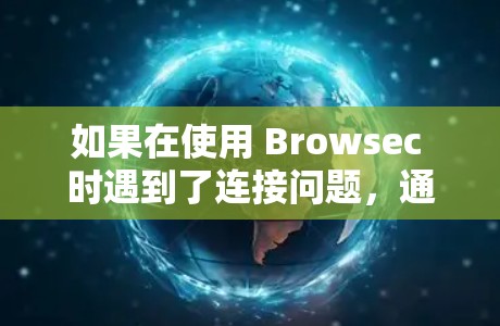 如果在使用 Browsec 时遇到了连接问题,通常可能是因为以下原因导致的 如果在使用 Browsec 时遇到了连接问题,通常可能是因为以下原因导致的