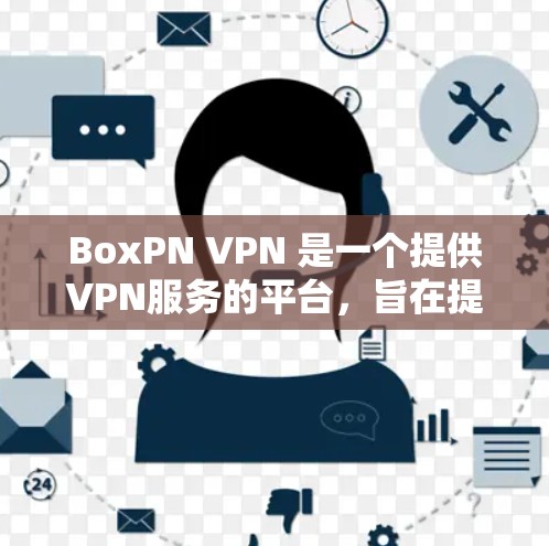BoxPN VPN 是一个提供VPN服务的平台，旨在提供一个安全、隐私化的网络接入服务。BoxPN VPN 的主要功能包括