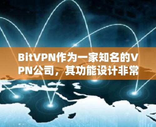 BitVPN作为一家知名的VPN公司,其功能设计非常完善,能够满足用户对VPN产品的需求。以下是对BitVPN功能的一份评测 BitVPN作为一家知名的VPN公司,其功能设计非常完善,能够满足用户对VPN产品的需求。以下是对BitVPN功能的一份评测