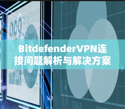 BitdefenderVPN连接问题解析与解决方案