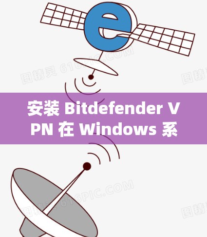 安装 Bitdefender VPN 在 Windows 系统上需要遵循以下步骤和注意事项 安装 Bitdefender VPN 在 Windows 系统上需要遵循以下步骤和注意事项