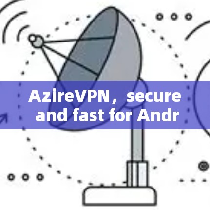 AzireVPN,secure and fast for Android users AzireVPN,secure and fast for Android users