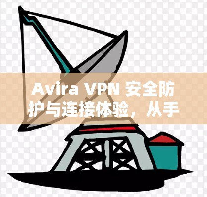 Avira VPN 安全防护与连接体验,从手机到电脑的无缝连接 Avira VPN 安全防护与连接体验,从手机到电脑的无缝连接