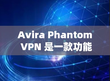 Avira Phantom VPN 是一款功能强大的VPN工具,如果你想寻找替代选项,以下是一些常用的VPN替代工具推荐,它们各有特点,适合不同的需求 Avira Phantom VPN 是一款功能强大的VPN工具,如果你想寻找替代选项,以下是一些常用的VPN替代工具推荐,它们各有特点,适合不同的需求