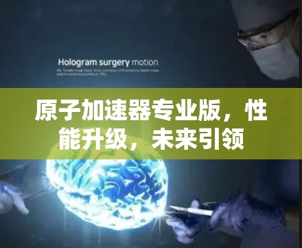 原子加速器专业版,性能升级,未来引领 原子加速器专业版,性能升级,未来引领