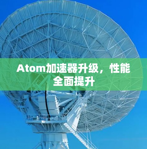 Atom加速器升级，性能全面提升