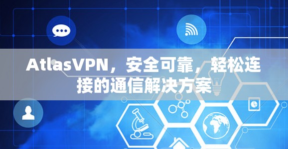 AtlasVPN，安全可靠，轻松连接的通信解决方案