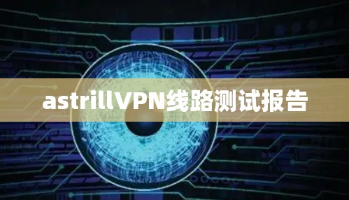 astrillVPN线路测试报告 astrillVPN线路测试报告
