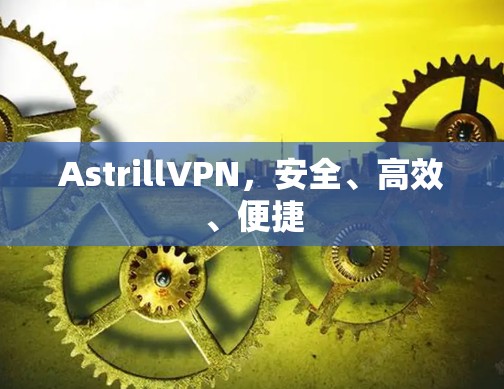 AstrillVPN,安全、高效、便捷 AstrillVPN,安全、高效、便捷